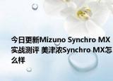 今日更新Mizuno Synchro MX实战测评 美津浓Synchro MX怎么样