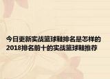 今日更新实战篮球鞋排名是怎样的 2018排名前十的实战篮球鞋推荐