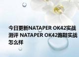 今日更新NATAPER OK42实战测评 NATAPER OK42跑鞋实战怎么样