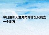 今日更新天涯海角为什么只能去一个地方