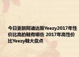 今日更新阿迪达斯Yeezy2017年性价比高的鞋有哪些 2017年高性价比Yeezy鞋大盘点