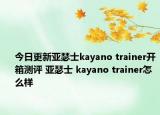 今日更新亚瑟士kayano trainer开箱测评 亚瑟士 kayano trainer怎么样