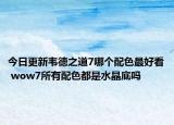 今日更新韦德之道7哪个配色最好看 wow7所有配色都是水晶底吗