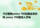 今日更新yeezy 700后期会涨价吗 yeezy 700值得入手吗
