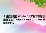 今日更新耐克Air Max 1元年版本黑曜石配色怎么样 Nike Air Max 1 OG Obsidian多少钱