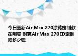 今日更新Air Max 270涂鸦定制款在哪买 耐克Air Max 270 ID定制款多少钱