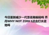 今日更新威少一代签名鞋偏码吗 乔丹WHY NOT ZER0.1适合打水泥地吗