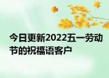 今日更新2022五一劳动节的祝福语客户