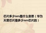 芯片多少nm是什么意思（华为天罡芯片是多少nm芯片的）