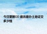 今日更新﻿﻿ 房改房办土地证交多少钱