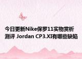 今日更新Nike保罗11实物赏析测评 Jordan CP3.XI有哪些缺陷