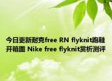 今日更新耐克free RN flyknit跑鞋开箱图 Nike free flyknit赏析测评