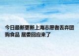 今日最新更新上海志愿者丢弃团购食品 居委回应来了