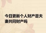 今日更新个人财产是夫妻共同财产吗