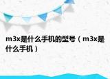 m3x是什么手机的型号（m3x是什么手机）