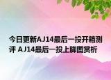 今日更新AJ14最后一投开箱测评 AJ14最后一投上脚图赏析