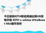 今日更新KITH联名阿迪达斯UB实物开箱 KITH x adidas UltraBoost Mid细节赏析
