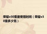 荣耀v30重度使用时间（荣耀v30重多少克）