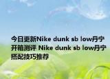 今日更新Nike dunk sb low丹宁开箱测评 Nike dunk sb low丹宁搭配技巧推荐