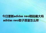 今日更新adidas neo鞋码偏大吗 adidas neo鞋子质量怎么样
