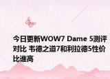 今日更新WOW7 Dame 5测评对比 韦德之道7和利拉德5性价比谁高