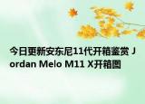 今日更新安东尼11代开箱鉴赏 Jordan Melo M11 X开箱图