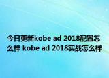 今日更新kobe ad 2018配置怎么样 kobe ad 2018实战怎么样