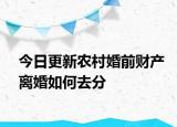 今日更新农村婚前财产离婚如何去分