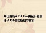 今日更新AJ31 low黑金开箱测评 AJ31低帮版细节赏析