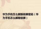 华为手机怎么解除锁屏密码（华为手机怎么解除锁屏）