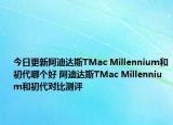 今日更新阿迪达斯TMac Millennium和初代哪个好 阿迪达斯TMac Millennium和初代对比测评