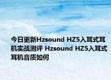 今日更新Hzsound HZ5入耳式耳机实战测评 Hzsound HZ5入耳式耳机音质如何