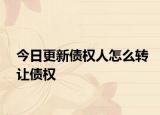 今日更新债权人怎么转让债权