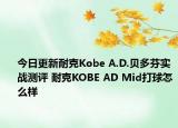 今日更新耐克Kobe A.D.贝多芬实战测评 耐克KOBE AD Mid打球怎么样