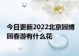 今日更新2022北京园博园春游有什么花