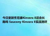 今日更新索尼康Kinvara 8适合长跑吗 Saucony Kinvara 8实战测评