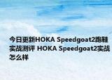 今日更新HOKA Speedgoat2跑鞋实战测评 HOKA Speedgoat2实战怎么样