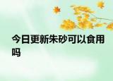 今日更新朱砂可以食用吗