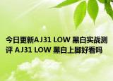 今日更新AJ31 LOW 黑白实战测评 AJ31 LOW 黑白上脚好看吗