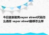 今日更新耐克vapor street尺码怎么选择 vapor street脚感怎么样