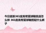 今日更新361度高帮篮球鞋实战怎么样 361度高帮篮球鞋搭配什么裤子