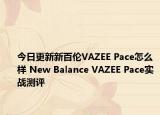 今日更新新百伦VAZEE Pace怎么样 New Balance VAZEE Pace实战测评