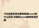 今日更新匹克态极和阿迪boost有什么区别 态极和boost脚感谁更舒服