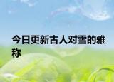 今日更新古人对雪的雅称