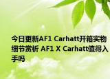今日更新AF1 Carhatt开箱实物细节赏析 AF1 X Carhatt值得入手吗
