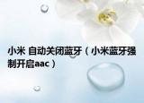 小米 自动关闭蓝牙（小米蓝牙强制开启aac）