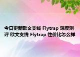 今日更新欧文支线 Flytrap 深度测评 欧文支线 Flytrap 性价比怎么样