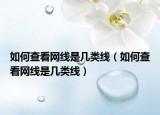 如何查看网线是几类线（如何查看网线是几类线）
