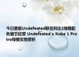 今日更新Undefeated联名科比1绿橙配色细节欣赏 Undefeated x Kobe 1 Protro绿橙实物赏析