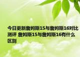 今日更新詹姆斯15与詹姆斯16对比测评 詹姆斯15与詹姆斯16有什么区别